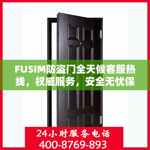 FUSIM防盗门全天候客服热线，权威服务，安全无忧保障