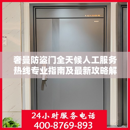奢曼防盗门全天候人工服务热线专业指南及最新攻略解密