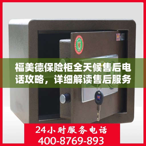 福美德保险柜全天候售后电话攻略，详细解读售后服务的全面保障