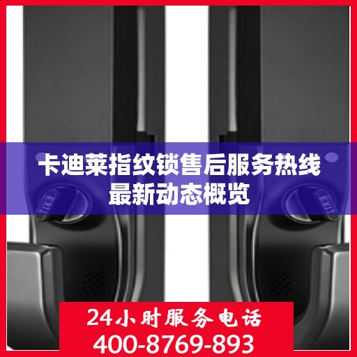 卡迪莱指纹锁售后服务热线最新动态概览
