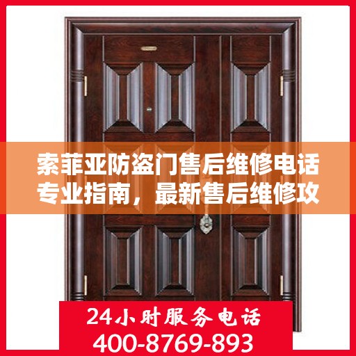索菲亚防盗门售后维修电话专业指南，最新售后维修攻略与电话速递