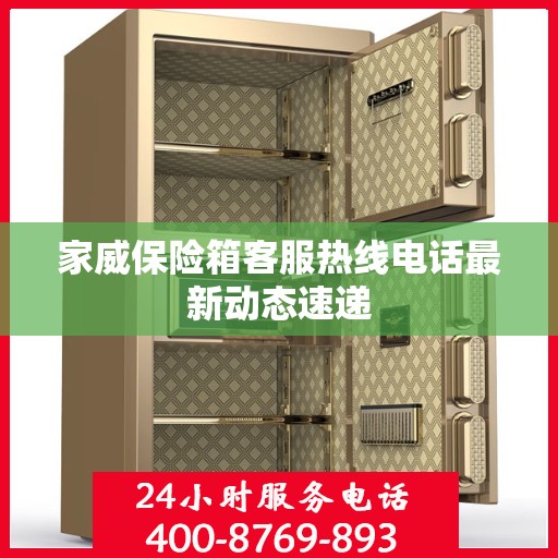家威保险箱客服热线电话最新动态速递