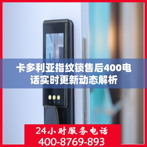卡多利亚指纹锁售后400电话实时更新动态解析