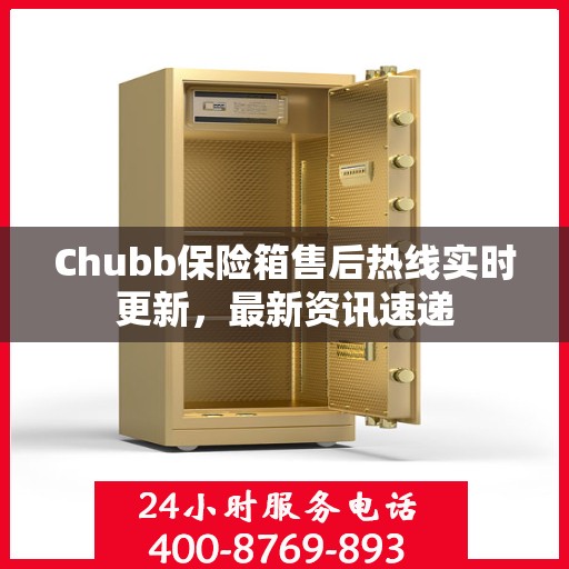 Chubb保险箱售后热线实时更新，最新资讯速递