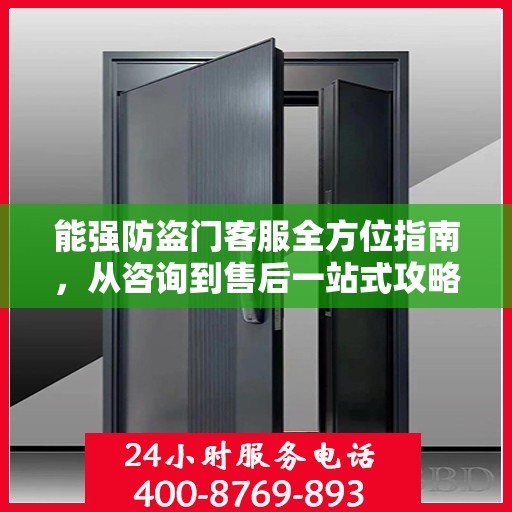 能强防盗门客服全方位指南，从咨询到售后一站式攻略