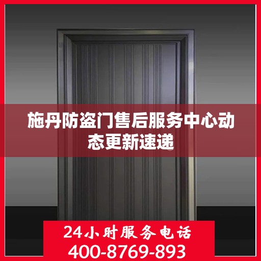 施丹防盗门售后服务中心动态更新速递