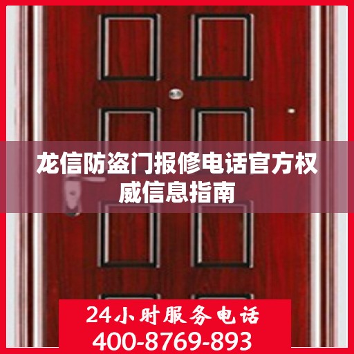 龙信防盗门报修电话官方权威信息指南