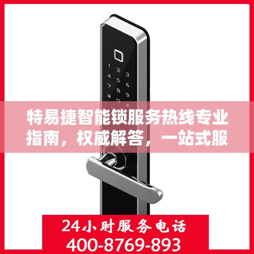 特易捷智能锁服务热线专业指南，权威解答，一站式服务体验