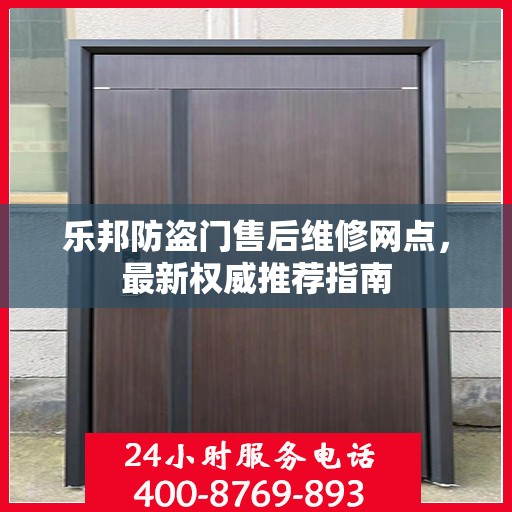 乐邦防盗门售后维修网点，最新权威推荐指南