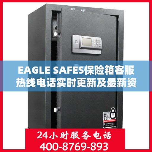 EAGLE SAFES保险箱客服热线电话实时更新及最新资讯解读