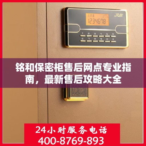 铭和保密柜售后网点专业指南，最新售后攻略大全
