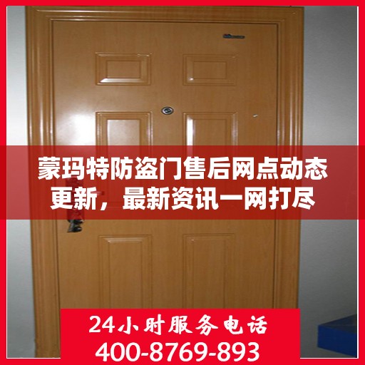 蒙玛特防盗门售后网点动态更新，最新资讯一网打尽