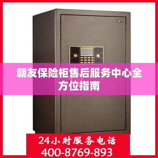 朝友保险柜售后服务中心全方位指南