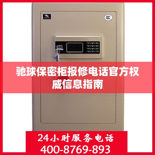 驰球保密柜报修电话官方权威信息指南