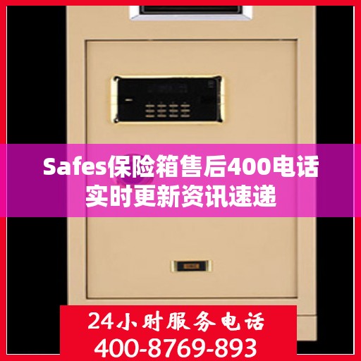 Safes保险箱售后400电话实时更新资讯速递