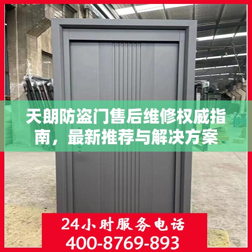 天朗防盗门售后维修权威指南，最新推荐与解决方案