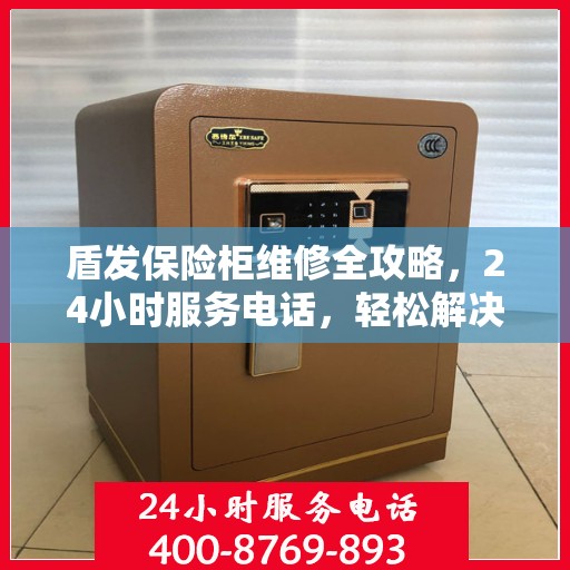 盾发保险柜维修全攻略，24小时服务电话，轻松解决您的维修难题