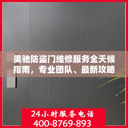 美驰防盗门维修服务全天候指南，专业团队、最新攻略及联系电话