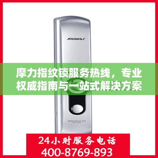 摩力指纹锁服务热线，专业权威指南与一站式解决方案