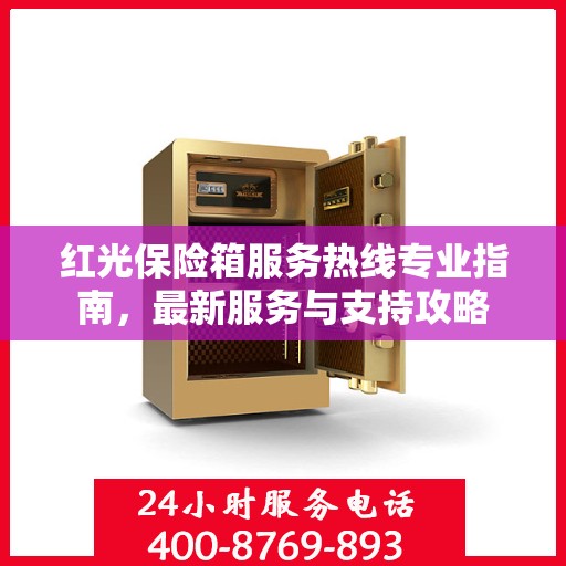 红光保险箱服务热线专业指南，最新服务与支持攻略