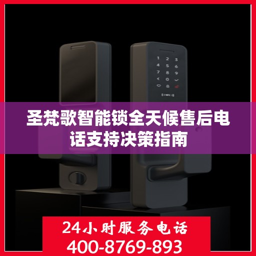 圣梵歌智能锁全天候售后电话支持决策指南