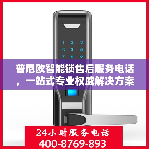 普尼欧智能锁售后服务电话，一站式专业权威解决方案指南