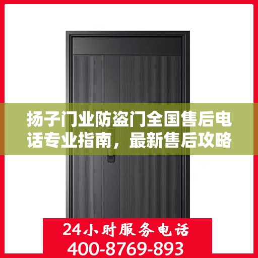 扬子门业防盗门全国售后电话专业指南，最新售后攻略及联系方式
