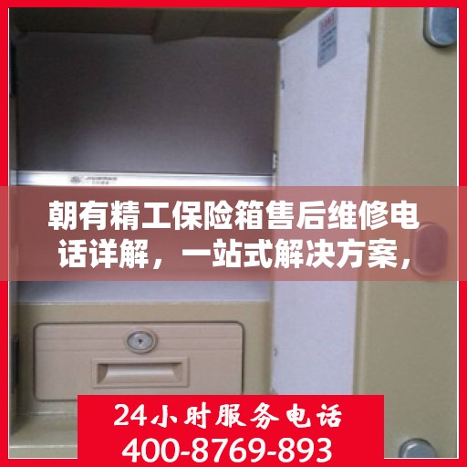 朝有精工保险箱售后维修电话详解，一站式解决方案，让您轻松搞定售后问题