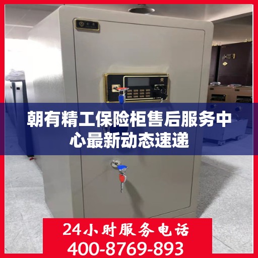 朝有精工保险柜售后服务中心最新动态速递