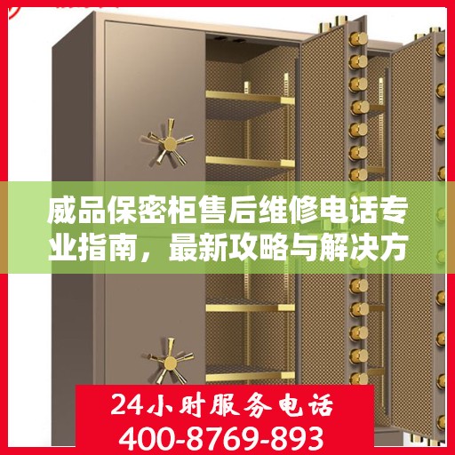 威品保密柜售后维修电话专业指南，最新攻略与解决方案