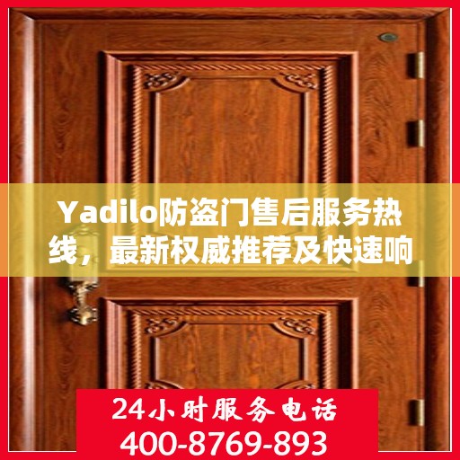 Yadilo防盗门售后服务热线，最新权威推荐及快速响应指南