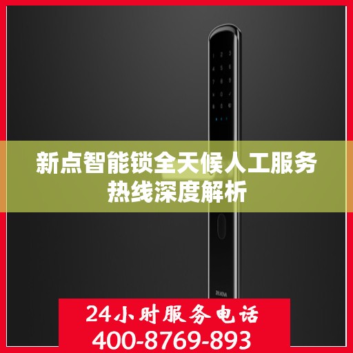 新点智能锁全天候人工服务热线深度解析