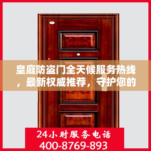 皇庭防盗门全天候服务热线，最新权威推荐，守护您的安全门户