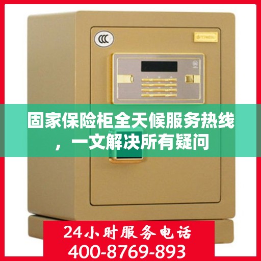 固家保险柜全天候服务热线，一文解决所有疑问