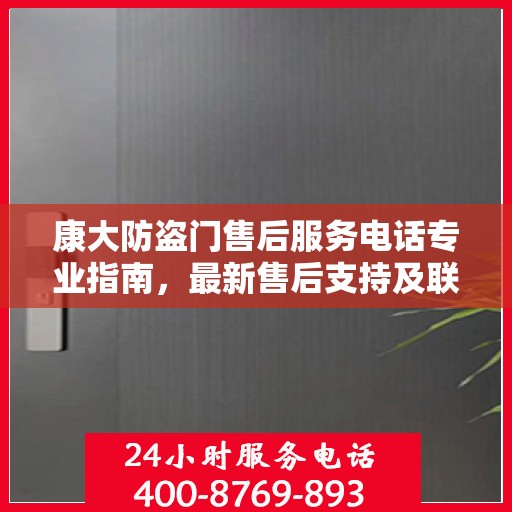 康大防盗门售后服务电话专业指南，最新售后支持及联系方式全攻略