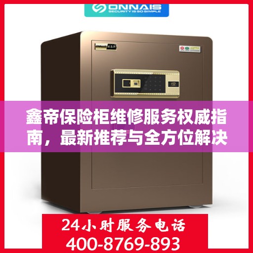 鑫帝保险柜维修服务权威指南，最新推荐与全方位解决方案