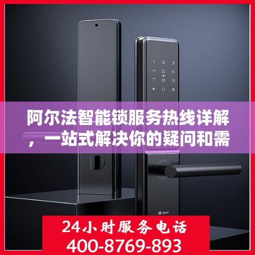 阿尔法智能锁服务热线详解，一站式解决你的疑问和需求