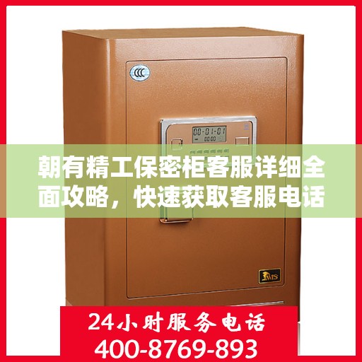 朝有精工保密柜客服详细全面攻略，快速获取客服电话及更多服务信息