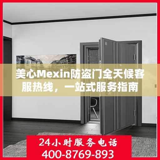 美心Mexin防盗门全天候客服热线，一站式服务指南