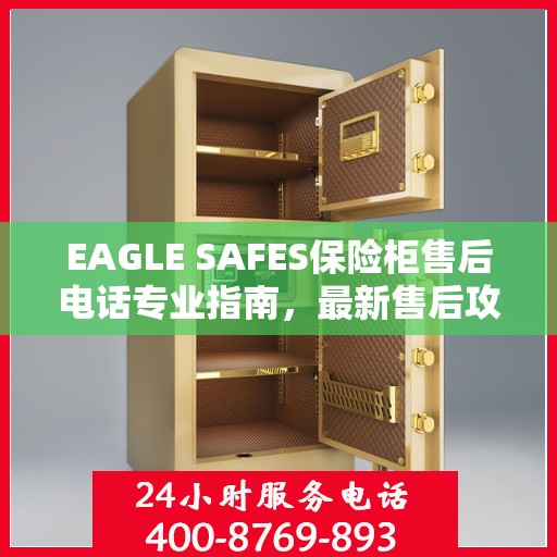EAGLE SAFES保险柜售后电话专业指南，最新售后攻略与联系方式