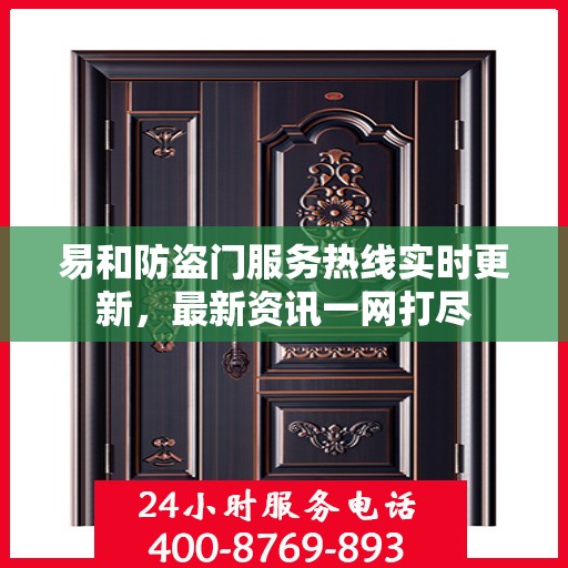 易和防盗门服务热线实时更新，最新资讯一网打尽