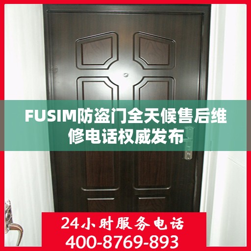 FUSIM防盗门全天候售后维修电话权威发布