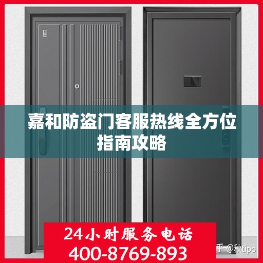 嘉和防盗门客服热线全方位指南攻略