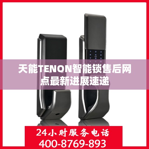 天能TENON智能锁售后网点最新进展速递