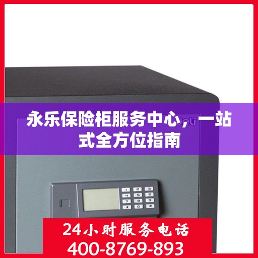 永乐保险柜服务中心，一站式全方位指南