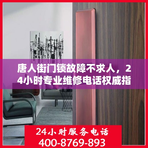 唐人街门锁故障不求人，24小时专业维修电话权威指南