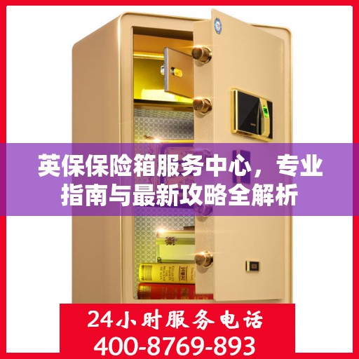 英保保险箱服务中心，专业指南与最新攻略全解析