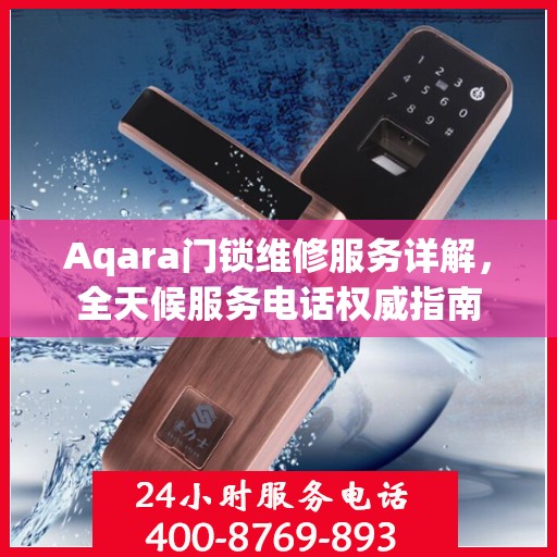 Aqara门锁维修服务详解，全天候服务电话权威指南
