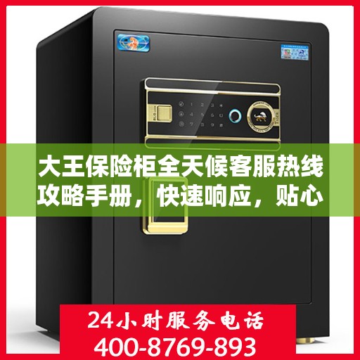 大王保险柜全天候客服热线攻略手册，快速响应，贴心服务
