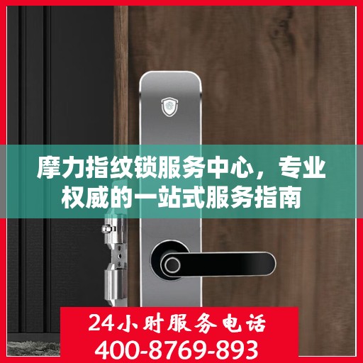 摩力指纹锁服务中心，专业权威的一站式服务指南